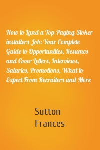 How to Land a Top-Paying Stoker installers Job: Your Complete Guide to Opportunities, Resumes and Cover Letters, Interviews, Salaries, Promotions, What to Expect From Recruiters and More