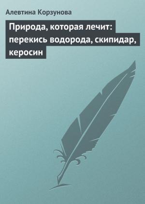 Обложка книги «Природа, которая лечит: перекись водорода, скипидар, керосин» — Алевтина Корзунова