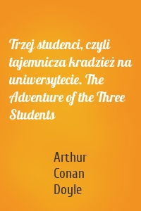 Trzej studenci, czyli tajemnicza kradzież na uniwersytecie. The Adventure of the Three Students