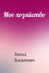 Алена Василевич - Мое хозяйство
