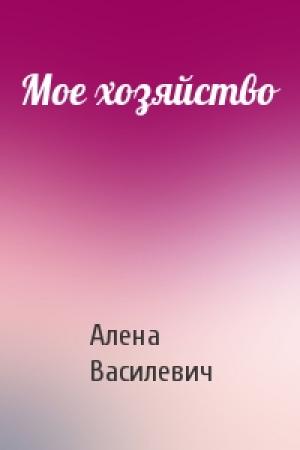 Обложка книги «Мое хозяйство» — Алена Василевич