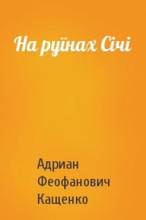 Обложка книги «На руїнах Січі» — Адриан Феофанович Кащенко