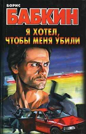 Обложка книги «Я хотел, чтобы меня убили» — Борис Бабкин