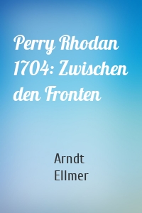 Perry Rhodan 1704: Zwischen den Fronten