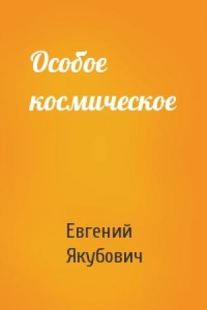 Обложка книги «Особое космическое» — Евгений Якубович
