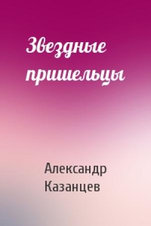 Обложка книги «Звездные пришельцы» — Александр Казанцев