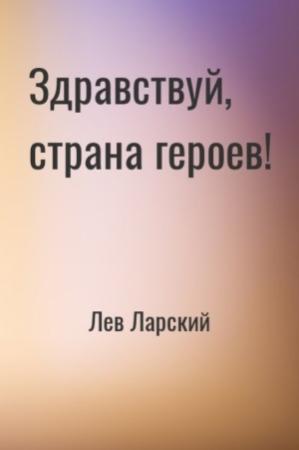 Обложка книги «Здравствуй, страна героев! [Придурок в КПСС]» — Лев Ларский