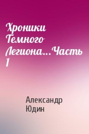 Обложка книги «Хроники Темного Легиона...Часть 1» — Александр Юдин