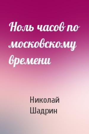 Обложка книги «Ноль часов по московскому времени» — Николай Шадрин