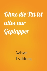 Ohne die Tat ist alles nur Geplapper