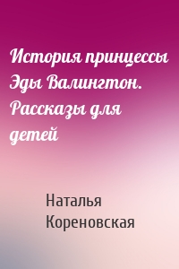 История принцессы Эды Валингтон. Рассказы для детей