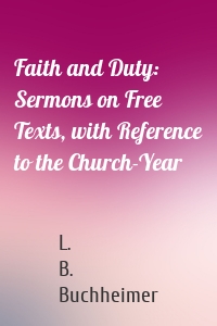 Faith and Duty: Sermons on Free Texts, with Reference to the Church-Year