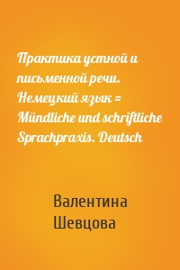 Практика устной и письменной речи. Немецкий язык = Mündliche und schriftliche Sprachpraxis. Deutsch