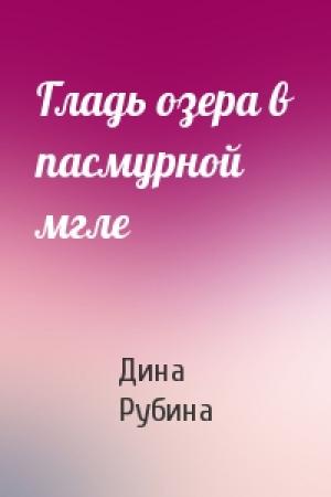 Обложка книги «Гладь озера в пасмурной мгле» — Дина Рубина