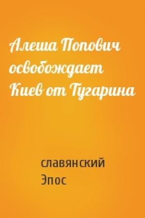 Обложка книги «Алеша Попович освобождает Киев от Тугарина» — славянский Эпос