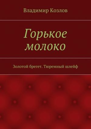 Обложка книги «Горькое молоко. Золотой брегет. Тюремный шлейф» — Владимир Козлов