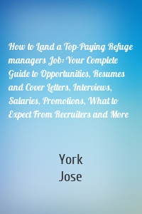 How to Land a Top-Paying Refuge managers Job: Your Complete Guide to Opportunities, Resumes and Cover Letters, Interviews, Salaries, Promotions, What to Expect From Recruiters and More