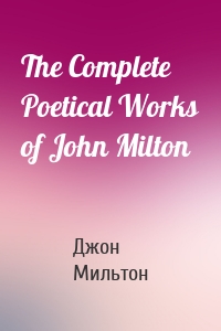 The Complete Poetical Works of John Milton