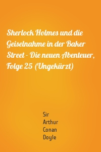 Sherlock Holmes und die Geiselnahme in der Baker Street - Die neuen Abenteuer, Folge 25 (Ungekürzt)