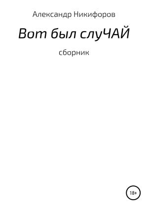 Обложка книги «Вот был слуЧАЙ. Сборник рассказов» — Александр Никифоров