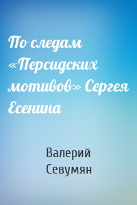 По следам «Персидских мотивов» Сергея Есенина