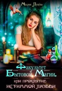 Мария Лунёва - Факультет бытовой магии, или Проклятие истинной любви