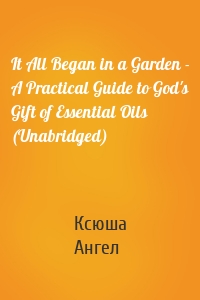 It All Began in a Garden - A Practical Guide to God's Gift of Essential Oils (Unabridged)