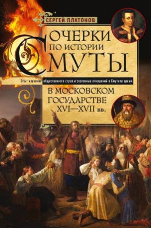 Обложка книги «Очерки по истории Смуты в Московском государстве XVI— XVII вв. Опыт изучения общественного строя и сословных отношений в Смутное время» — Сергей Платонов
