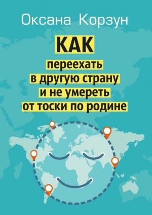Обложка книги «Как переехать в другую страну и не умереть от тоски по родине» — Оксана Корзун
