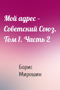 Мой адрес – Советский Союз. Том 1. Часть 2