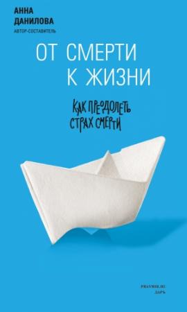 Обложка книги «От смерти к жизни. Как преодолеть страх смерти» — Анна Данилова