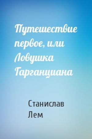 Обложка книги «Путешествие первое, или Ловушка Гарганциана» — Станислав Лем