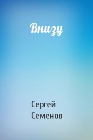 Обложка книги «Внизу» — Сергей Семенов