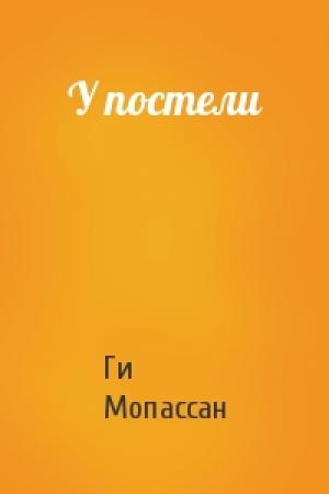 Обложка книги «У постели» — Ги Мопассан