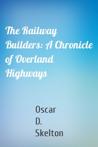 The Railway Builders: A Chronicle of Overland Highways