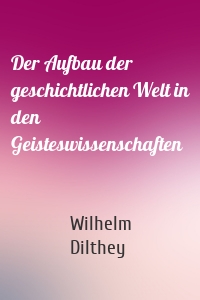 Der Aufbau der geschichtlichen Welt in den Geisteswissenschaften