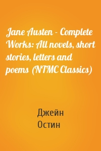 Jane Austen - Complete Works: All novels, short stories, letters and poems (NTMC Classics)