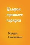 Максим Самохвалов - Целерон третьего порядка