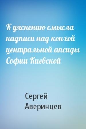Обложка книги «К уяснению смысла надписи над конхой центральной апсиды Софии Киевской» — Сергей Аверинцев