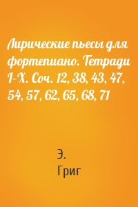 Лирические пьесы для фортепиано. Тетради I–X. Соч. 12, 38, 43, 47, 54, 57, 62, 65, 68, 71