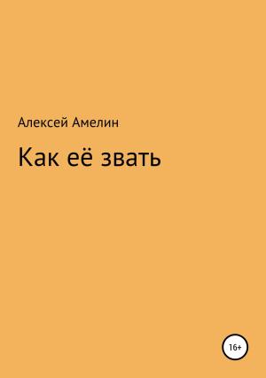 Обложка книги «Как её звать» — Алексей Амелин