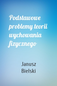 Podstawowe problemy teorii wychowania fizycznego