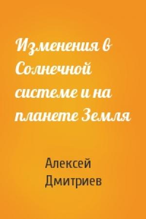 Обложка книги «Изменения в Солнечной системе и на планете Земля» — Алексей Дмитриев