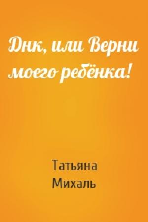 Обложка книги «Днк, или Верни моего ребёнка!» — Татьяна Михаль