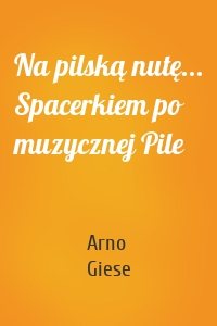 Na pilską nutę... Spacerkiem po muzycznej Pile