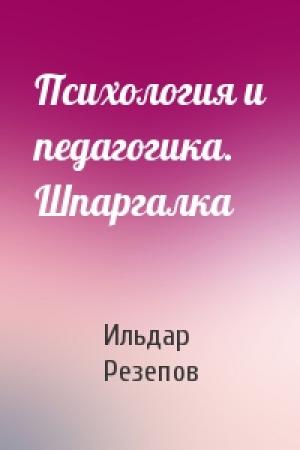 Обложка книги «Психология и педагогика. Шпаргалка» — Ильдар Резепов
