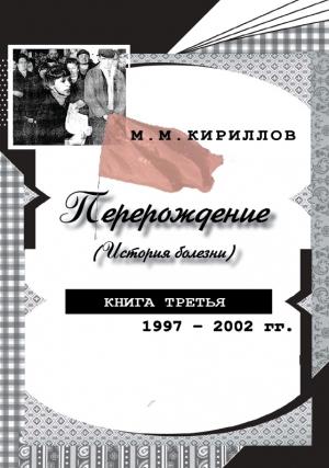 Обложка книги «Перерождение (история болезни). Книга третья. 1997–2002 гг.» — Михаил Кириллов