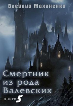 Обложка книги «Смертник из рода Валевских. Книга 5» — Василий Маханенко