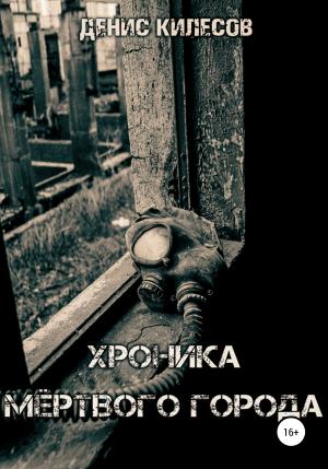 Обложка книги «Хроника мёртвого города» — Денис Килесов
