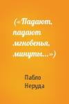 Пабло Неруда - («Падают, падают мгновенья, минуты...»)